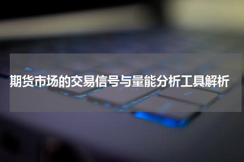  期货市场的交易信号与量能分析工具解析