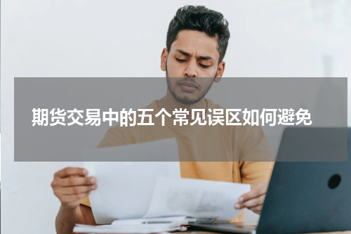  期货交易中的五个常见误区如何避免