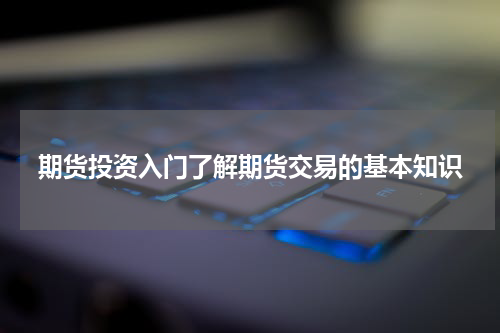 期货投资入门了解期货交易的基本知识