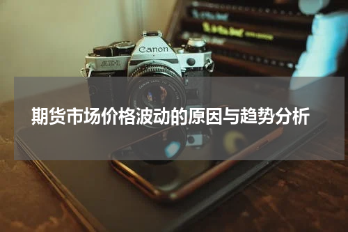 期货市场价格波动的原因与趋势分析
