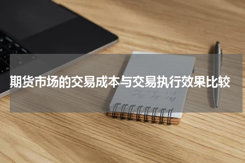  期货市场的交易成本与交易执行效果比较