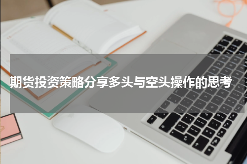  期货投资策略分享多头与空头操作的思考
