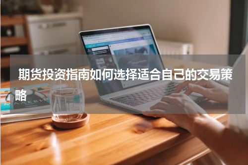  期货投资指南如何选择适合自己的交易策略
