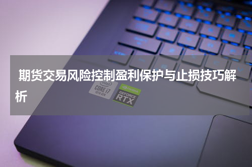  期货交易风险控制盈利保护与止损技巧解析