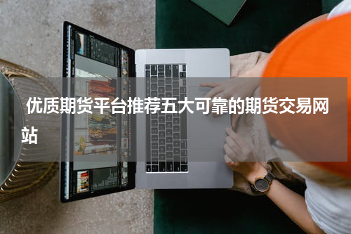  优质期货平台推荐五大可靠的期货交易网站