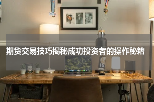  期货交易技巧揭秘成功投资者的操作秘籍