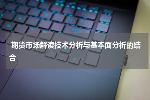  期货市场解读技术分析与基本面分析的结合