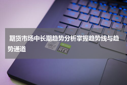  期货市场中长期趋势分析掌握趋势线与趋势通道
