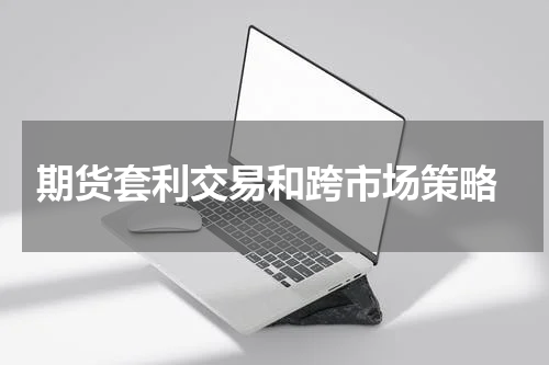  期货套利交易和跨市场策略