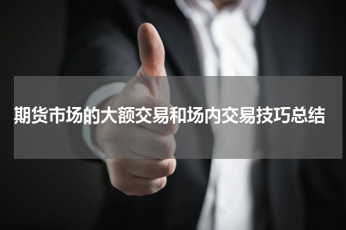  期货市场的大额交易和场内交易技巧总结