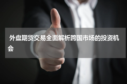  外盘期货交易全面解析跨国市场的投资机会