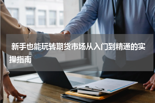  新手也能玩转期货市场从入门到精通的实操指南