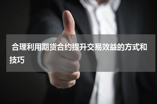  合理利用期货合约提升交易效益的方式和技巧