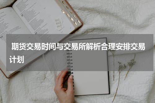  期货交易时间与交易所解析合理安排交易计划