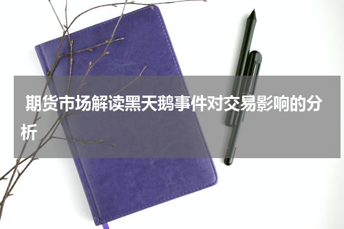  期货市场解读黑天鹅事件对交易影响的分析