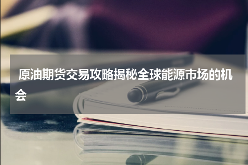  原油期货交易攻略揭秘全球能源市场的机会