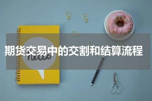  期货交易中的交割和结算流程