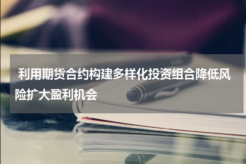  利用期货合约构建多样化投资组合降低风险扩大盈利机会