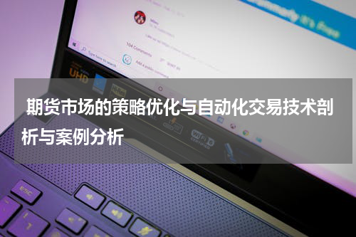  期货市场的策略优化与自动化交易技术剖析与案例分析
