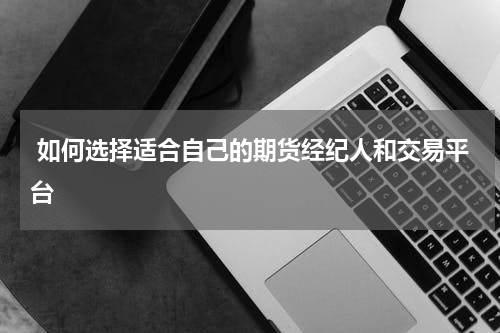  如何选择适合自己的期货经纪人和交易平台