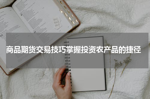  商品期货交易技巧掌握投资农产品的捷径