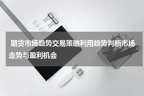 期货市场趋势交易策略利用趋势判断市场走势与盈利机会