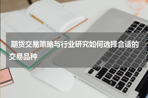  期货交易策略与行业研究如何选择合适的交易品种