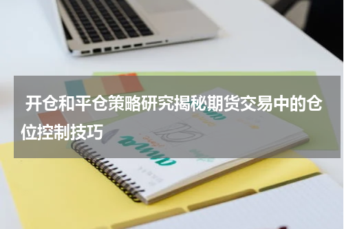  开仓和平仓策略研究揭秘期货交易中的仓位控制技巧