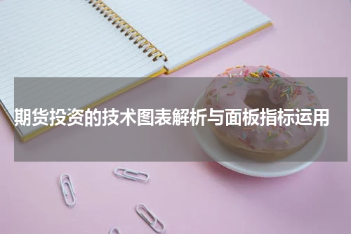  期货投资的技术图表解析与面板指标运用