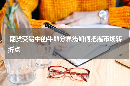  期货交易中的牛熊分界线如何把握市场转折点