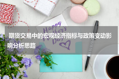  期货交易中的宏观经济指标与政策变动影响分析思路