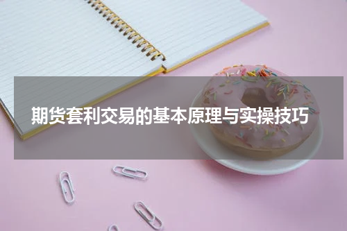 期货套利交易的基本原理与实操技巧