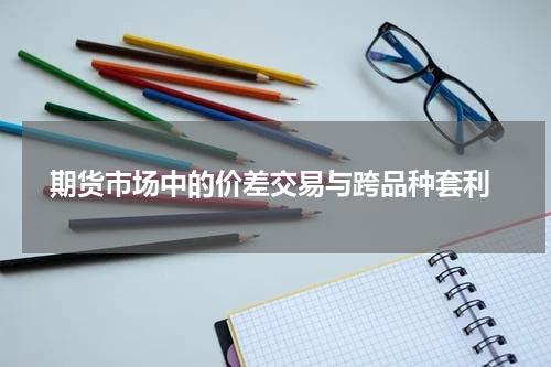  期货市场中的价差交易与跨品种套利