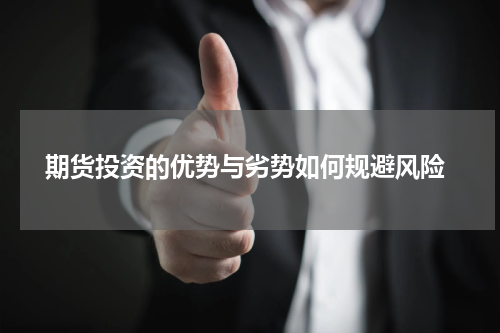  期货投资的优势与劣势如何规避风险