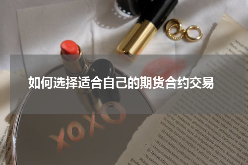  如何选择适合自己的期货合约交易