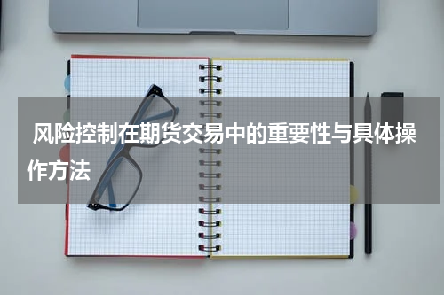  风险控制在期货交易中的重要性与具体操作方法