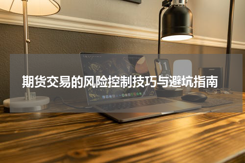  期货交易的风险控制技巧与避坑指南
