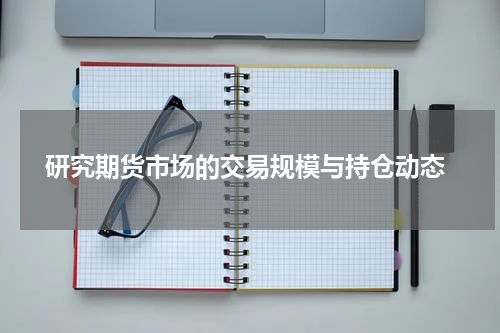  研究期货市场的交易规模与持仓动态