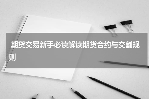 期货交易新手必读解读期货合约与交割规则
