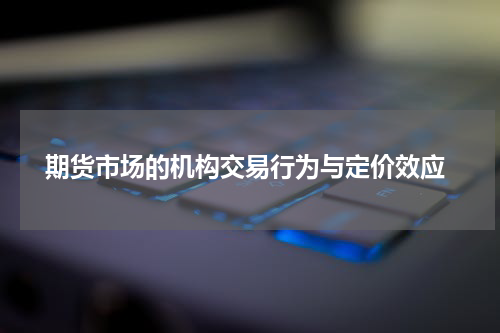  期货市场的机构交易行为与定价效应