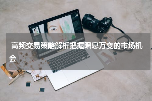  高频交易策略解析把握瞬息万变的市场机会