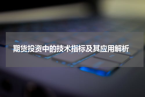  期货投资中的技术指标及其应用解析