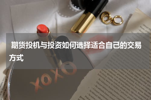  期货投机与投资如何选择适合自己的交易方式
