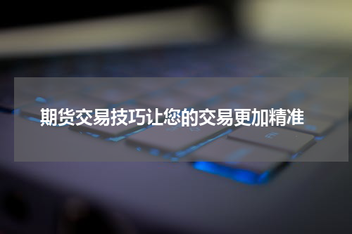  期货交易技巧让您的交易更加精准