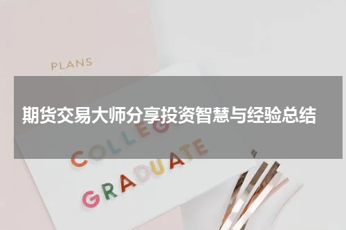  期货交易大师分享投资智慧与经验总结