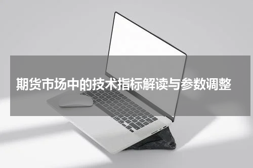  期货市场中的技术指标解读与参数调整