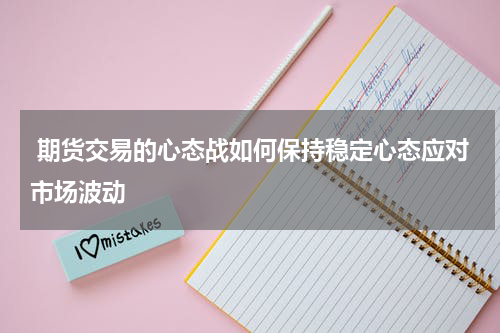  期货交易的心态战如何保持稳定心态应对市场波动
