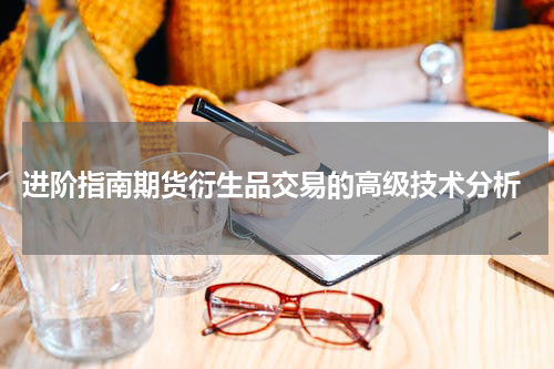  进阶指南期货衍生品交易的高级技术分析