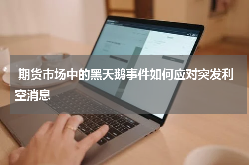  期货市场中的黑天鹅事件如何应对突发利空消息