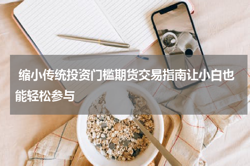  缩小传统投资门槛期货交易指南让小白也能轻松参与